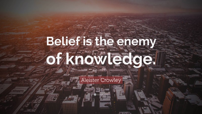 Aleister Crowley Quote: “Belief is the enemy of knowledge.”