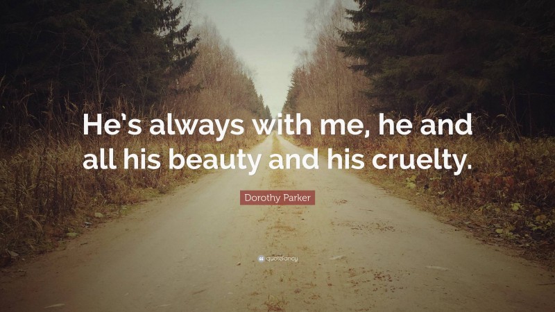Dorothy Parker Quote: “He’s always with me, he and all his beauty and his cruelty.”
