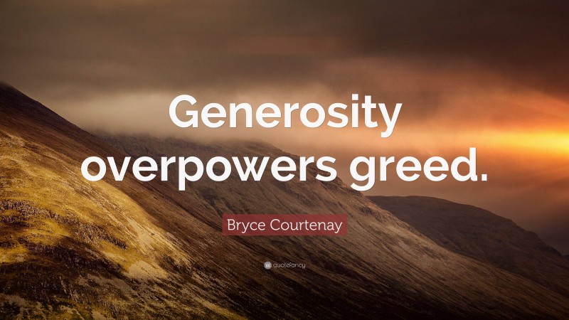 Bryce Courtenay Quote: “Generosity overpowers greed.”