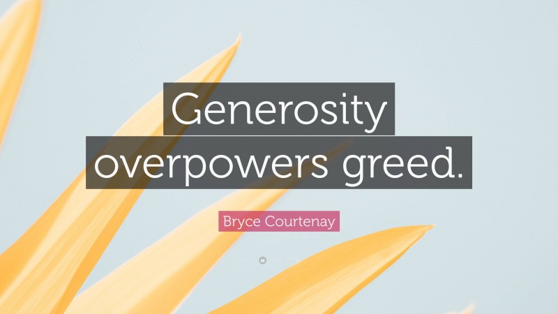 Bryce Courtenay Quote: “Generosity overpowers greed.”