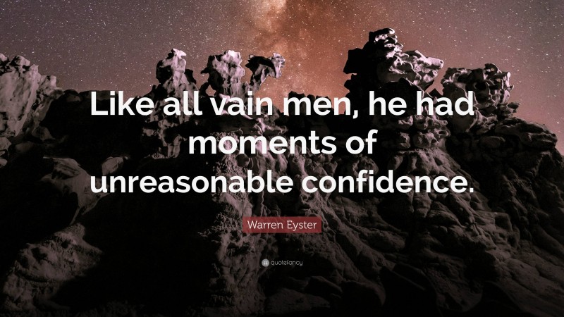 Warren Eyster Quote: “Like all vain men, he had moments of unreasonable confidence.”
