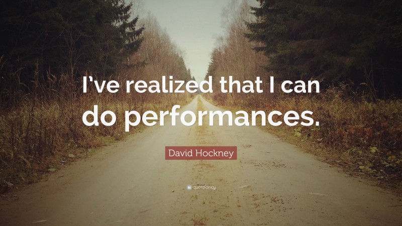 David Hockney Quote: “I’ve realized that I can do performances.”