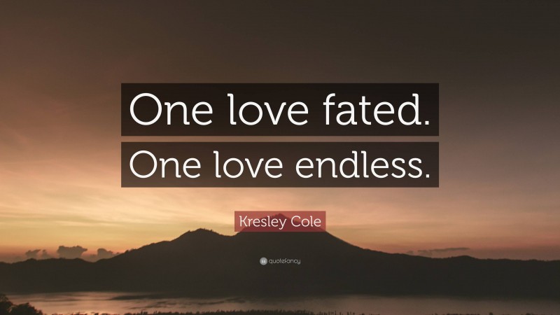 Kresley Cole Quote: “One love fated. One love endless.”