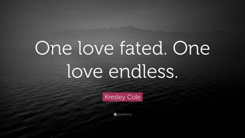 Kresley Cole Quote: “One love fated. One love endless.”