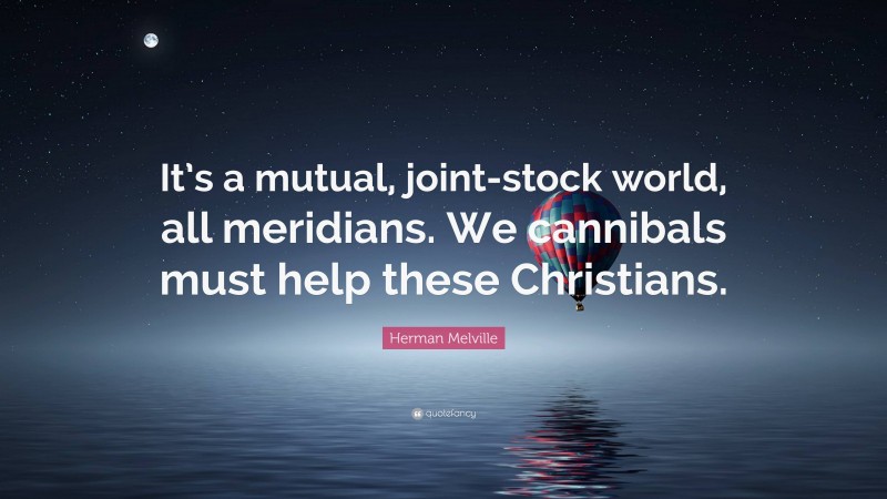 Herman Melville Quote: “It’s a mutual, joint-stock world, all meridians. We cannibals must help these Christians.”