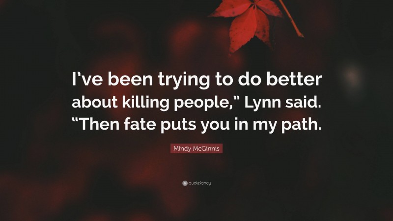 Mindy McGinnis Quote: “I’ve been trying to do better about killing people,” Lynn said. “Then fate puts you in my path.”