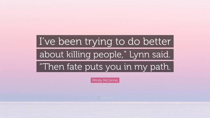 Mindy McGinnis Quote: “I’ve been trying to do better about killing people,” Lynn said. “Then fate puts you in my path.”