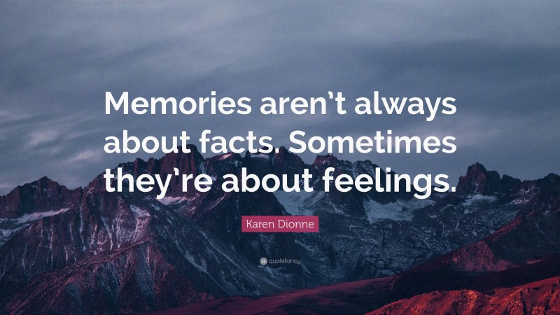 Karen Dionne Quote: “Memories aren’t always about facts. Sometimes they’re about feelings.”
