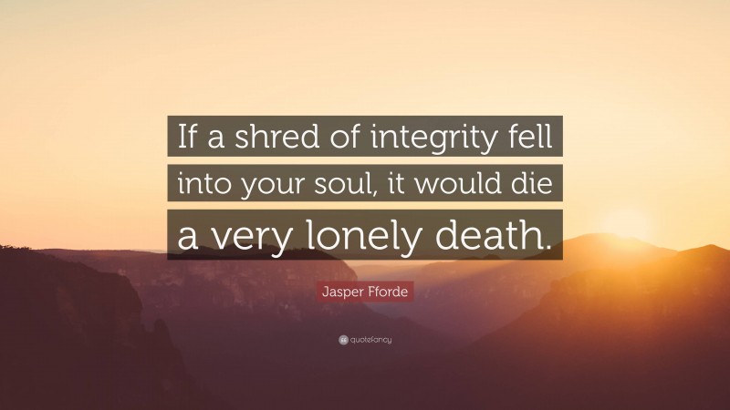 Jasper Fforde Quote: “If a shred of integrity fell into your soul, it would die a very lonely death.”