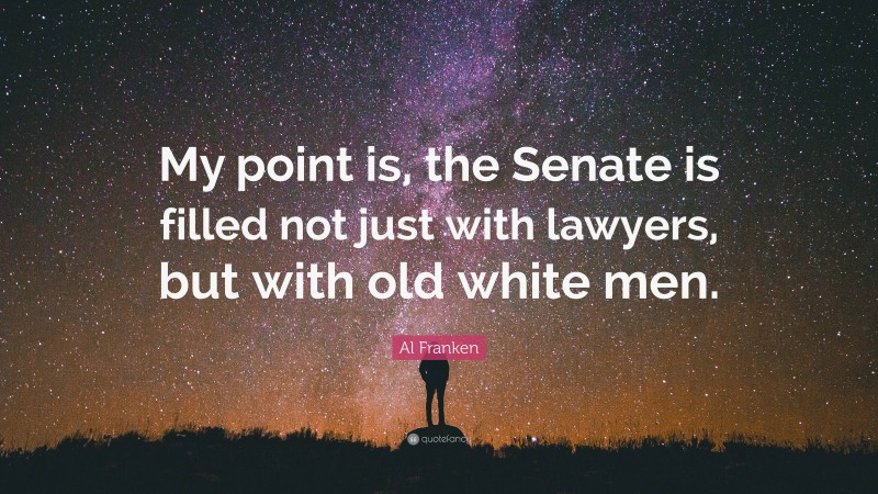 Al Franken Quote: “My point is, the Senate is filled not just with lawyers, but with old white men.”