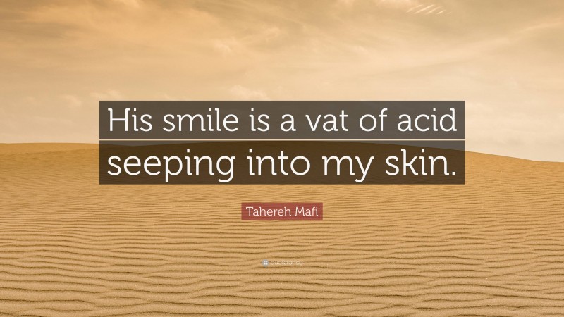 Tahereh Mafi Quote: “His smile is a vat of acid seeping into my skin.”