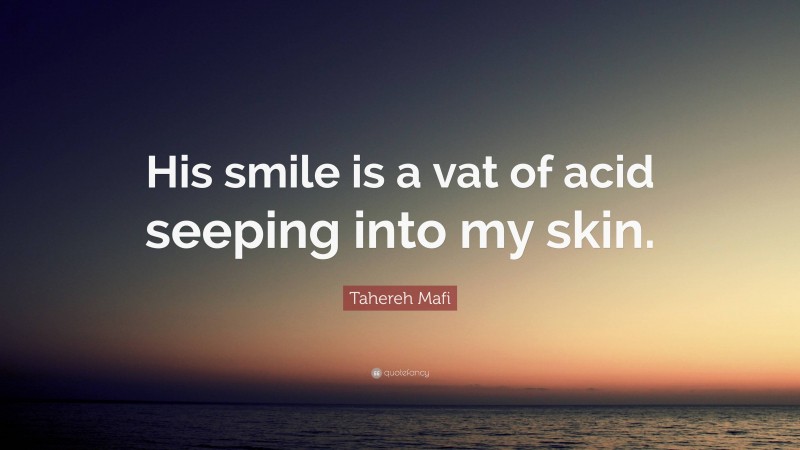 Tahereh Mafi Quote: “His smile is a vat of acid seeping into my skin.”