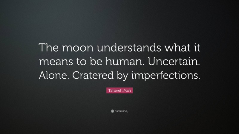 Tahereh Mafi Quote: “The moon understands what it means to be human. Uncertain. Alone. Cratered by imperfections.”