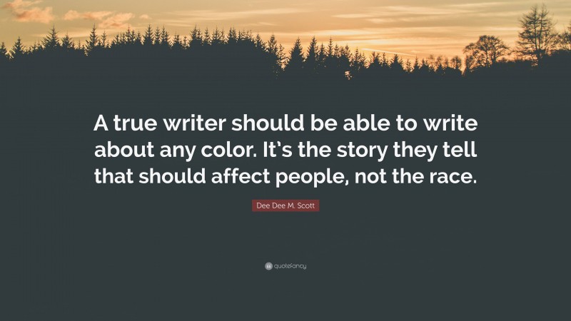 Dee Dee M. Scott Quote: “A true writer should be able to write about any color. It’s the story they tell that should affect people, not the race.”