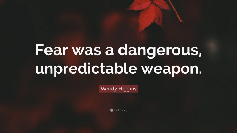 Wendy Higgins Quote: “Fear was a dangerous, unpredictable weapon.”