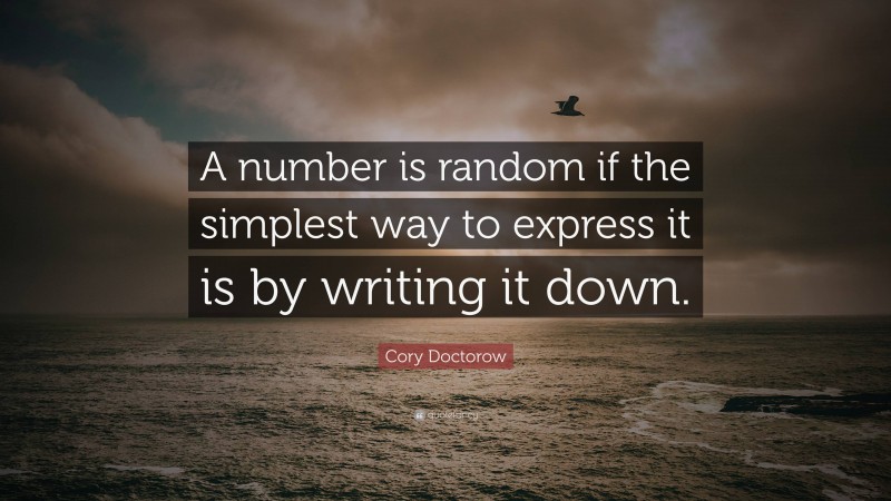 Cory Doctorow Quote: “A number is random if the simplest way to express it is by writing it down.”