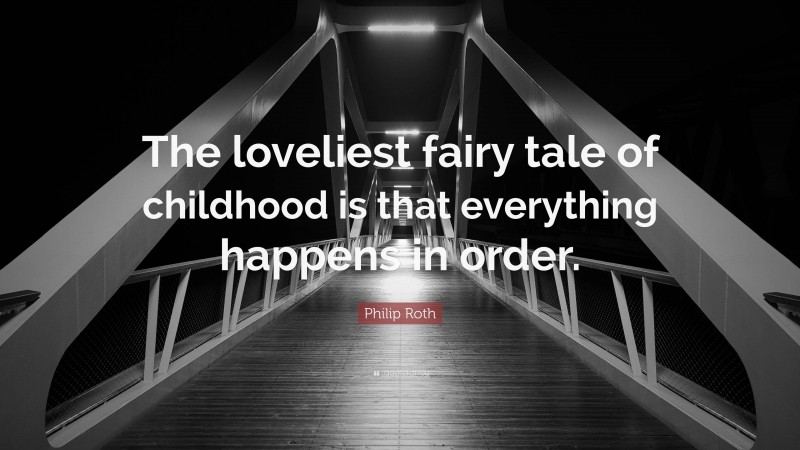 Philip Roth Quote: “The loveliest fairy tale of childhood is that everything happens in order.”