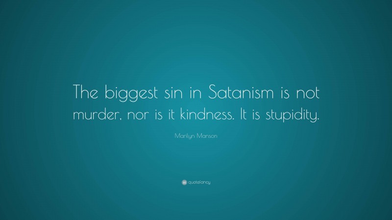 Marilyn Manson Quote: “The biggest sin in Satanism is not murder, nor is it kindness. It is stupidity.”