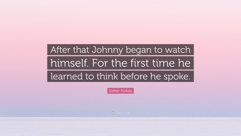 Esther Forbes Quote: “After that Johnny began to watch himself. For the first time he learned to think before he spoke.”