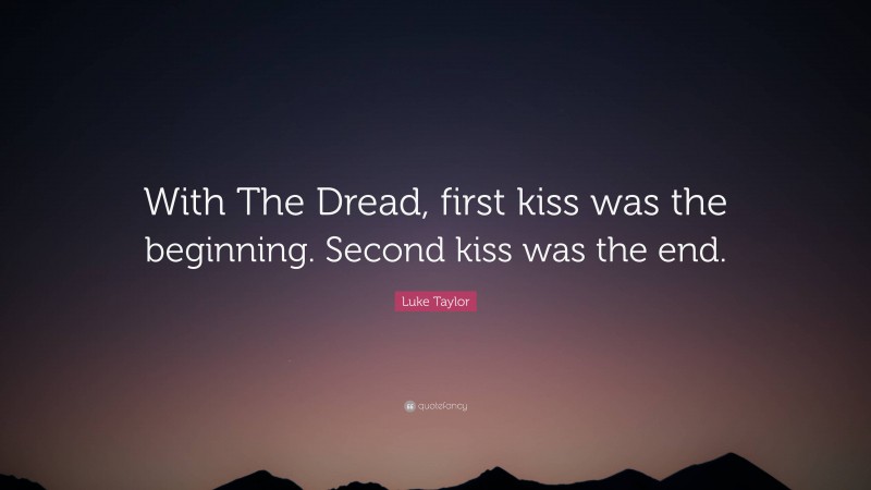Luke Taylor Quote: “With The Dread, first kiss was the beginning. Second kiss was the end.”