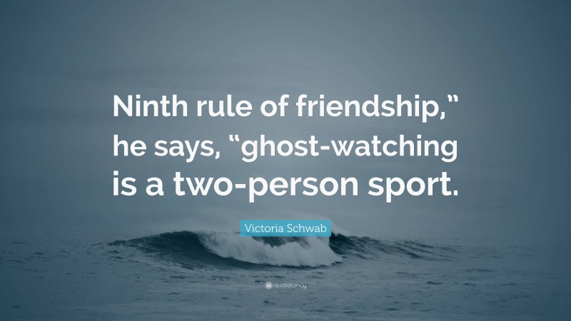 Victoria Schwab Quote: “Ninth rule of friendship,” he says, “ghost-watching is a two-person sport.”