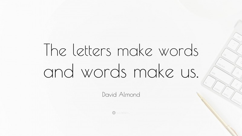 David Almond Quote: “The letters make words and words make us.”