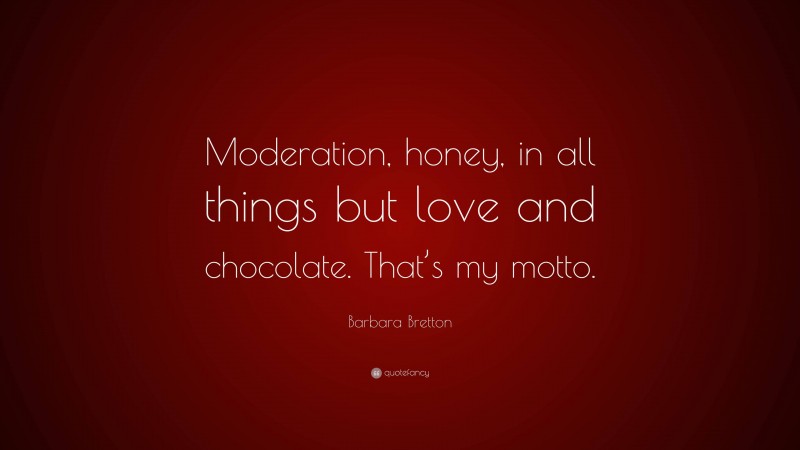 Barbara Bretton Quote: “Moderation, honey, in all things but love and chocolate. That’s my motto.”