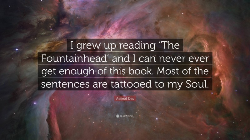 Avijeet Das Quote: “I grew up reading ‘The Fountainhead’ and I can never ever get enough of this book. Most of the sentences are tattooed to my Soul.”