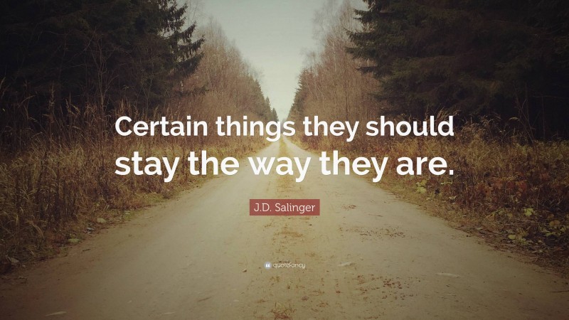 J.D. Salinger Quote: “Certain things they should stay the way they are.”