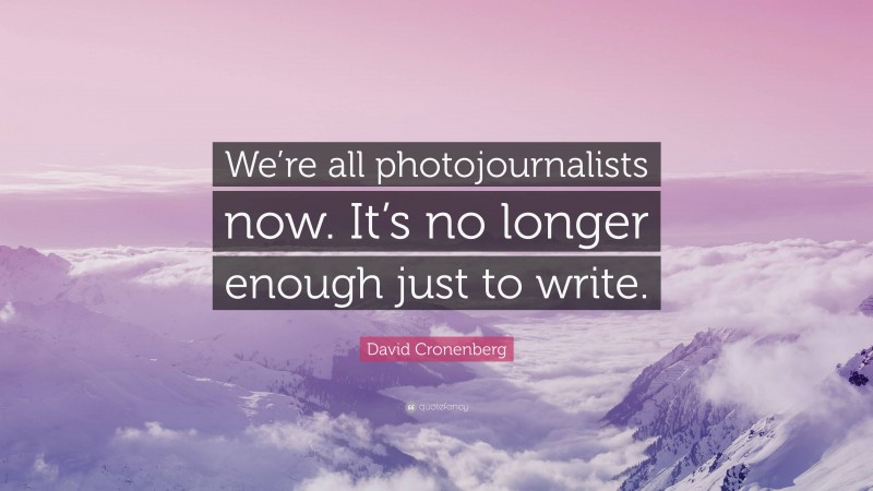 David Cronenberg Quote: “We’re all photojournalists now. It’s no longer enough just to write.”