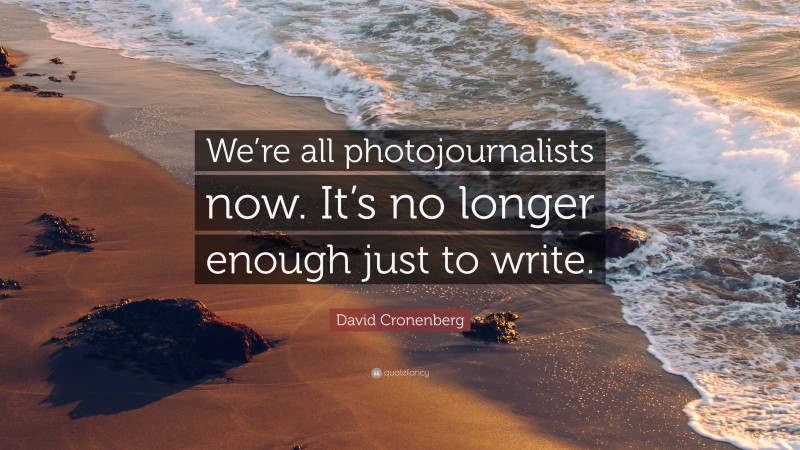 David Cronenberg Quote: “We’re all photojournalists now. It’s no longer enough just to write.”