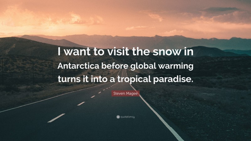 Steven Magee Quote: “I want to visit the snow in Antarctica before global warming turns it into a tropical paradise.”