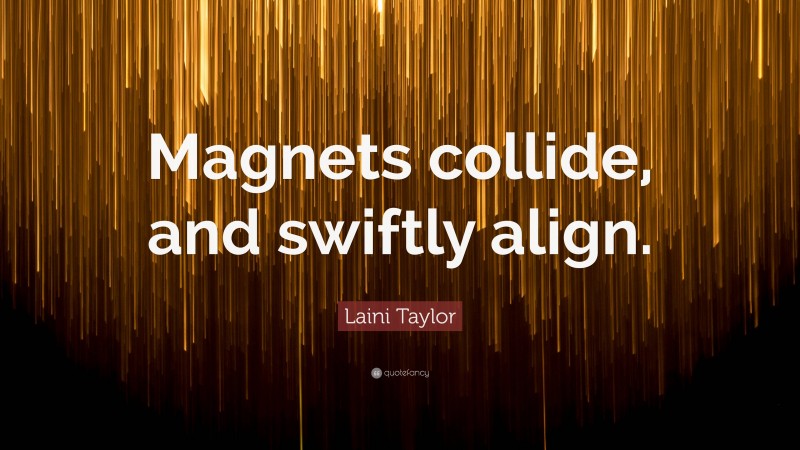 Laini Taylor Quote: “Magnets collide, and swiftly align.”