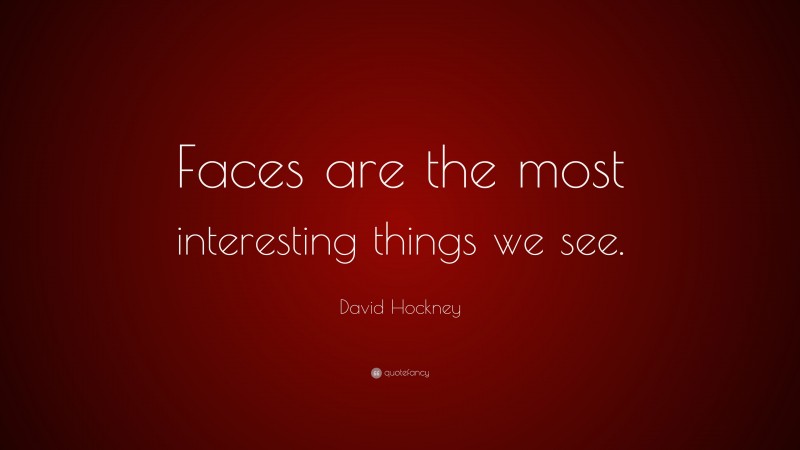 David Hockney Quote: “Faces are the most interesting things we see.”