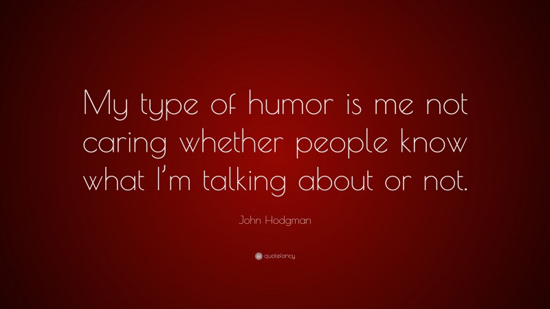 John Hodgman Quote: “My type of humor is me not caring whether people know what I’m talking about or not.”