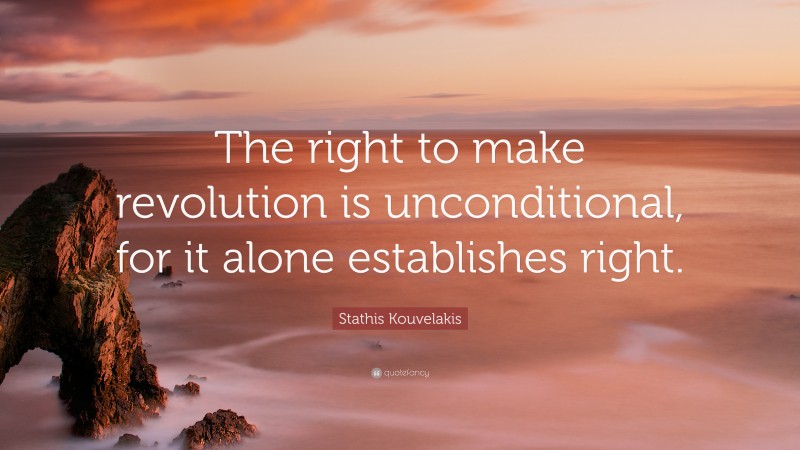 Stathis Kouvelakis Quote: “The right to make revolution is unconditional, for it alone establishes right.”