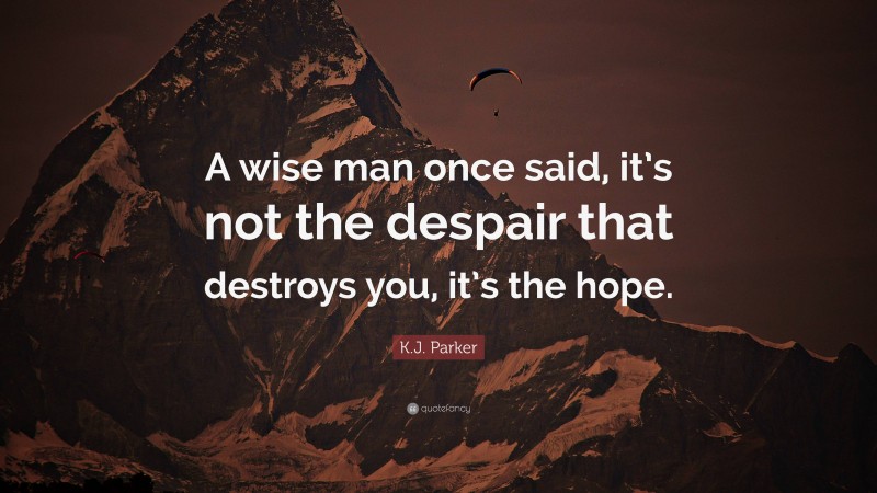 K.J. Parker Quote: “A wise man once said, it’s not the despair that destroys you, it’s the hope.”