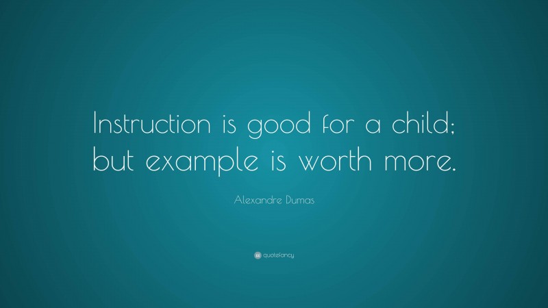 Alexandre Dumas Quote: “Instruction is good for a child; but example is worth more.”