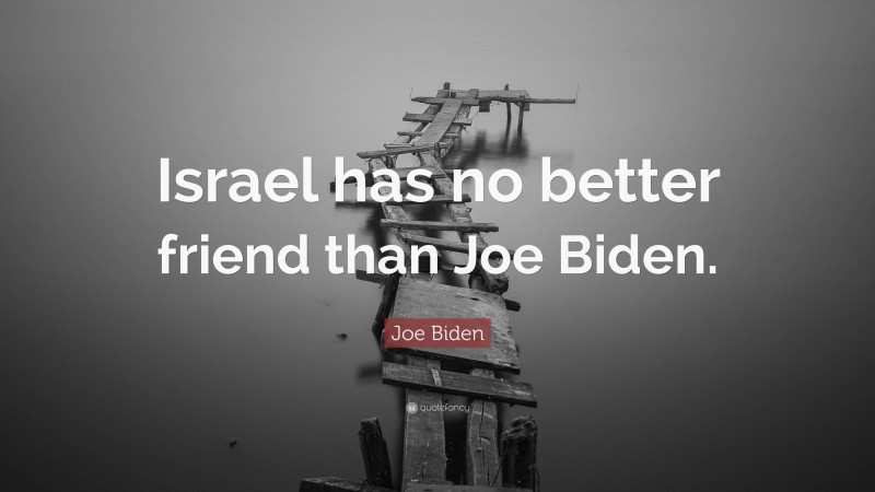 Joe Biden Quote: “Israel has no better friend than Joe Biden.”