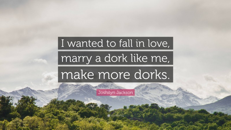 Joshilyn Jackson Quote: “I wanted to fall in love, marry a dork like me, make more dorks.”