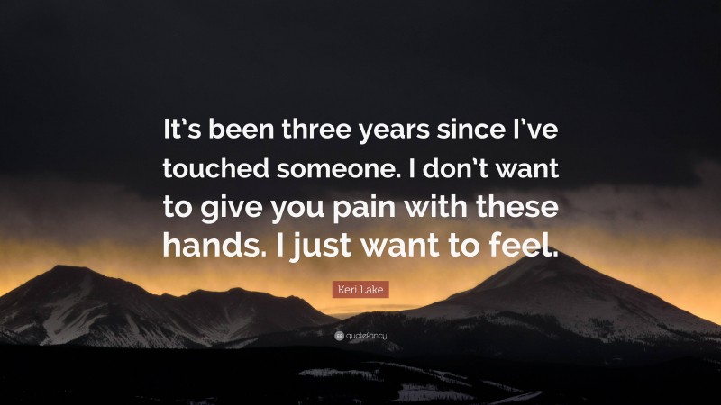 Keri Lake Quote: “It’s been three years since I’ve touched someone. I don’t want to give you pain with these hands. I just want to feel.”