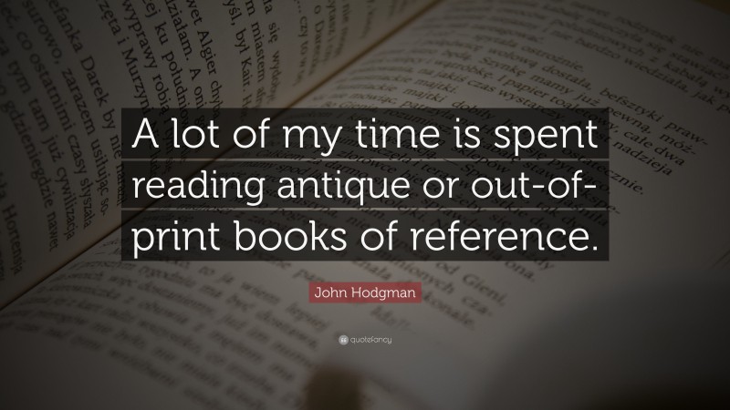 John Hodgman Quote: “A lot of my time is spent reading antique or out-of-print books of reference.”