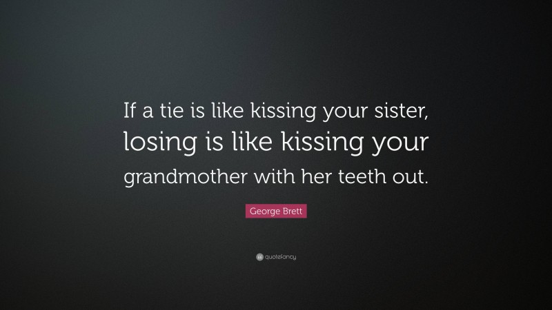 George Brett Quote: “If a tie is like kissing your sister, losing is like kissing your grandmother with her teeth out.”