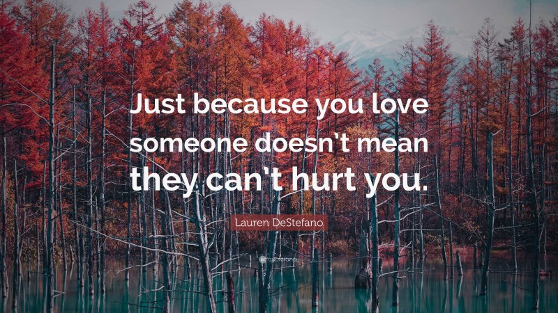Lauren DeStefano Quote: “Just because you love someone doesn’t mean they can’t hurt you.”