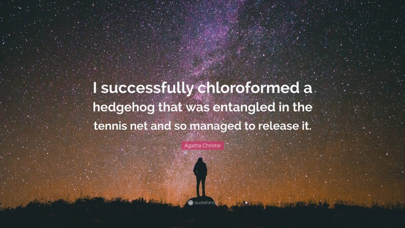 Agatha Christie Quote: “I successfully chloroformed a hedgehog that was entangled in the tennis net and so managed to release it.”