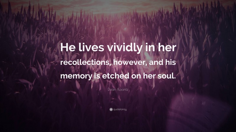Dean Koontz Quote: “He lives vividly in her recollections, however, and his memory is etched on her soul.”
