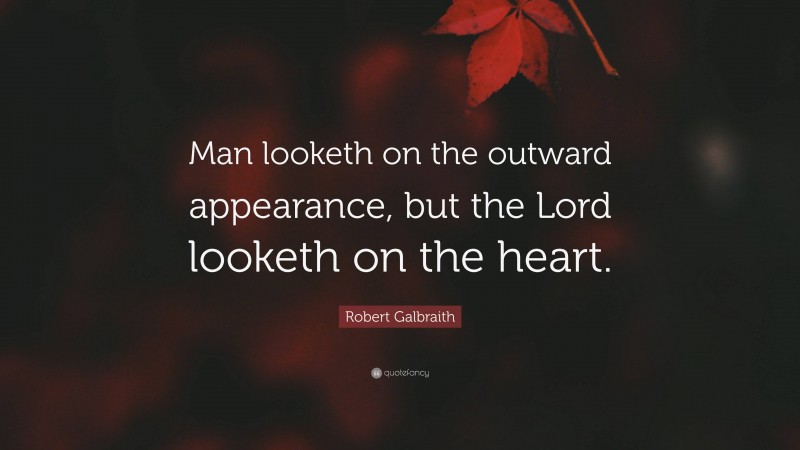 Robert Galbraith Quote: “Man looketh on the outward appearance, but the Lord looketh on the heart.”