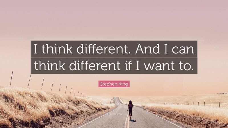 Stephen King Quote: “I think different. And I can think different if I want to.”