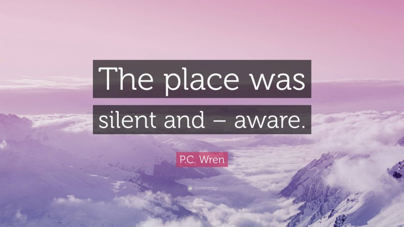 P.C. Wren Quote: “The place was silent and – aware.”
