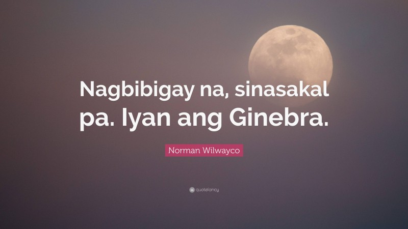 Norman Wilwayco Quote: “Nagbibigay na, sinasakal pa. Iyan ang Ginebra.”